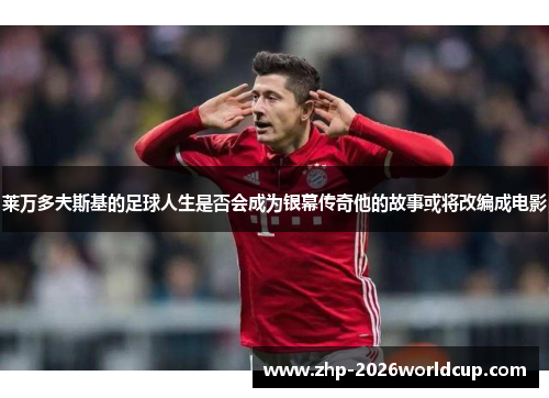 莱万多夫斯基的足球人生是否会成为银幕传奇他的故事或将改编成电影 莱万多夫斯基的足球人生是否会成为银幕传奇他的故事或将改编成电影