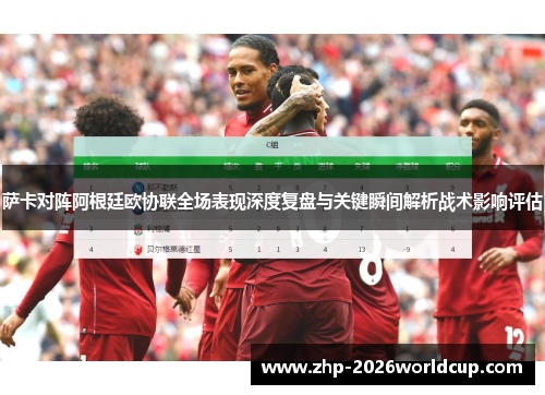 萨卡对阵阿根廷欧协联全场表现深度复盘与关键瞬间解析战术影响评估 萨卡对阵阿根廷欧协联全场表现深度复盘与关键瞬间解析战术影响评估