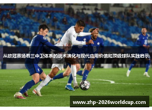 从欧冠赛场看三中卫体系的战术演化与现代应用价值和顶级球队实践启示 从欧冠赛场看三中卫体系的战术演化与现代应用价值和顶级球队实践启示