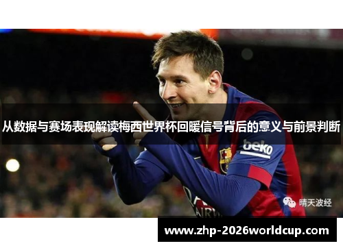从数据与赛场表现解读梅西世界杯回暖信号背后的意义与前景判断 从数据与赛场表现解读梅西世界杯回暖信号背后的意义与前景判断