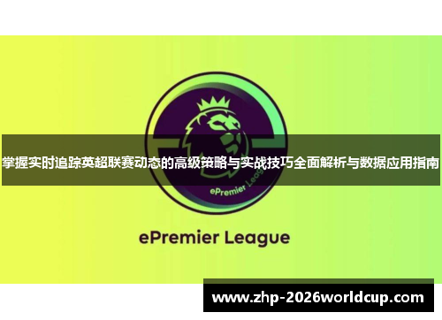 掌握实时追踪英超联赛动态的高级策略与实战技巧全面解析与数据应用指南