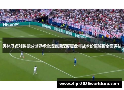 贝林厄姆对阵曼城世界杯全场表现深度复盘与战术价值解析全面评估 贝林厄姆对阵曼城世界杯全场表现深度复盘与战术价值解析全面评估
