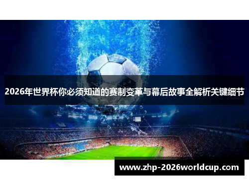 2026年世界杯你必须知道的赛制变革与幕后故事全解析关键细节