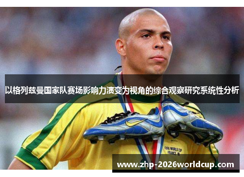 以格列兹曼国家队赛场影响力演变为视角的综合观察研究系统性分析 以格列兹曼国家队赛场影响力演变为视角的综合观察研究系统性分析