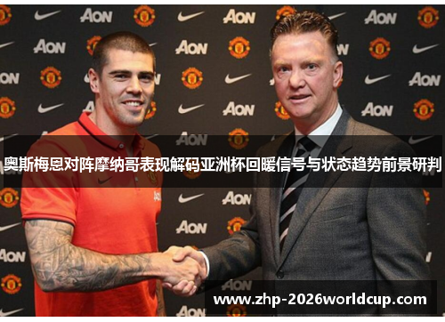 奥斯梅恩对阵摩纳哥表现解码亚洲杯回暖信号与状态趋势前景研判 奥斯梅恩对阵摩纳哥表现解码亚洲杯回暖信号与状态趋势前景研判