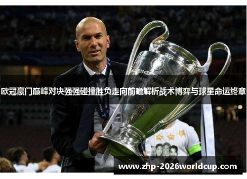 欧冠豪门巅峰对决强强碰撞胜负走向前瞻解析战术博弈与球星命运终章