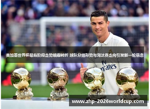美加墨世界杯最后阶段走势暗藏转折 球队分组形势与淘汰赛走向引发新一轮悬念 美加墨世界杯最后阶段走势暗藏转折 球队分组形势与淘汰赛走向引发新一轮悬念