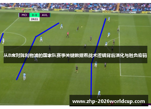 从B席对阵利物浦的国家队赛事关键数据看战术逻辑背后演化与胜负密码