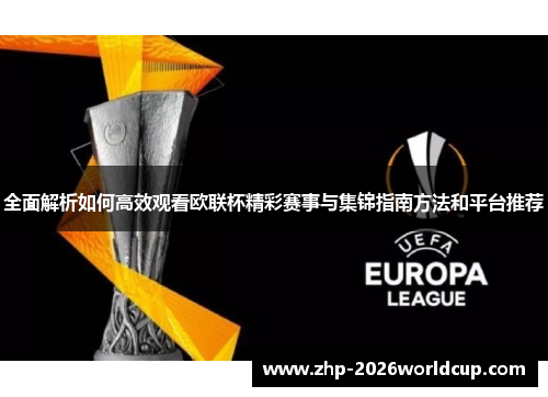 全面解析如何高效观看欧联杯精彩赛事与集锦指南方法和平台推荐