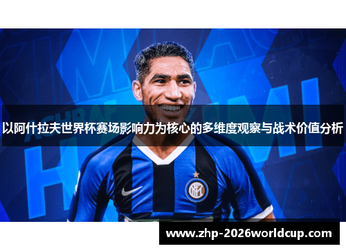 以阿什拉夫世界杯赛场影响力为核心的多维度观察与战术价值分析