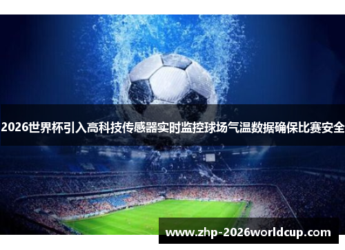 2026世界杯引入高科技传感器实时监控球场气温数据确保比赛安全