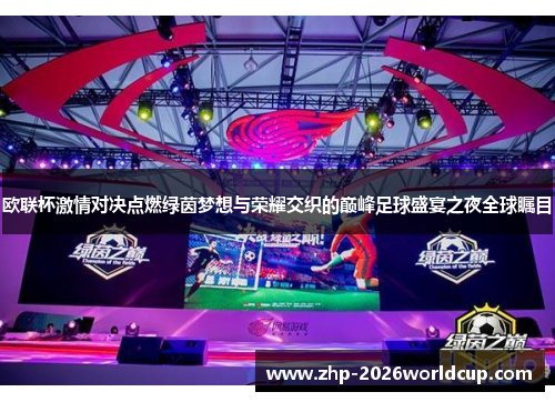 欧联杯激情对决点燃绿茵梦想与荣耀交织的巅峰足球盛宴之夜全球瞩目 欧联杯激情对决点燃绿茵梦想与荣耀交织的巅峰足球盛宴之夜全球瞩目