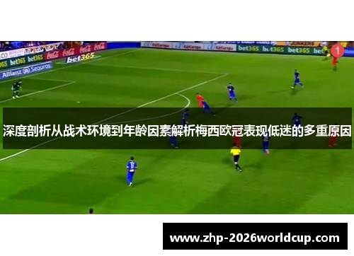 深度剖析从战术环境到年龄因素解析梅西欧冠表现低迷的多重原因 深度剖析从战术环境到年龄因素解析梅西欧冠表现低迷的多重原因