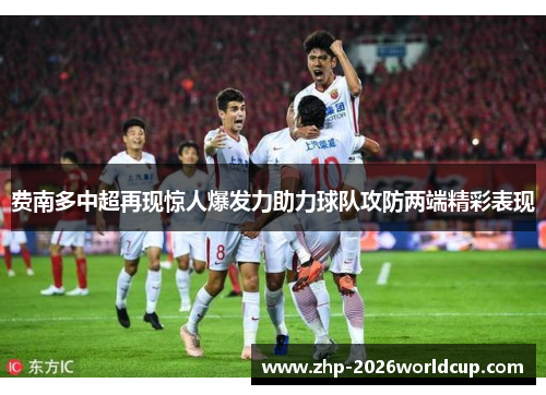 费南多中超再现惊人爆发力助力球队攻防两端精彩表现 费南多中超再现惊人爆发力助力球队攻防两端精彩表现