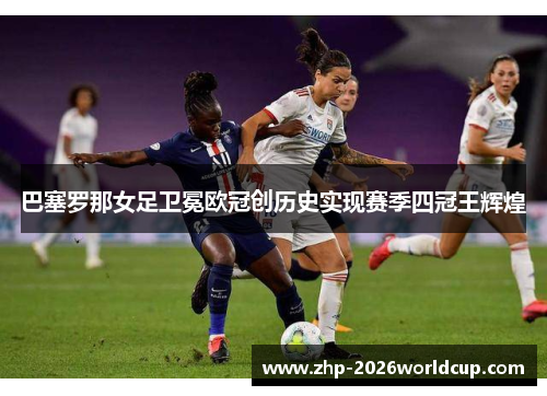 巴塞罗那女足卫冕欧冠创历史实现赛季四冠王辉煌 巴塞罗那女足卫冕欧冠创历史实现赛季四冠王辉煌