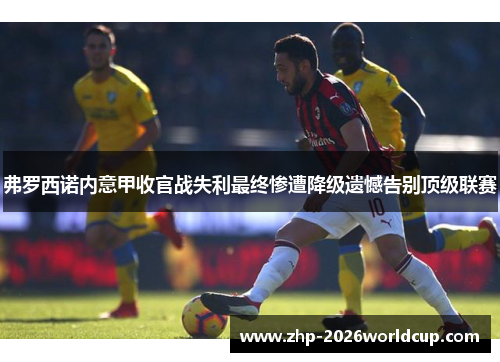 弗罗西诺内意甲收官战失利最终惨遭降级遗憾告别顶级联赛 弗罗西诺内意甲收官战失利最终惨遭降级遗憾告别顶级联赛