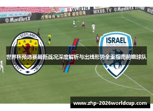 世界杯预选赛最新战况深度解析与出线形势全面指南前瞻球队 世界杯预选赛最新战况深度解析与出线形势全面指南前瞻球队