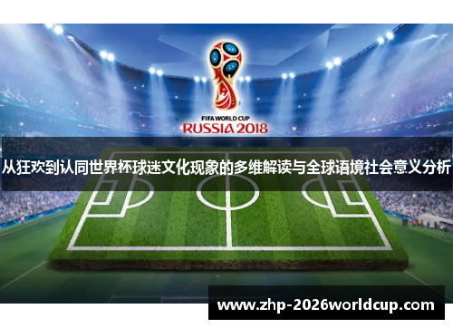 从狂欢到认同世界杯球迷文化现象的多维解读与全球语境社会意义分析