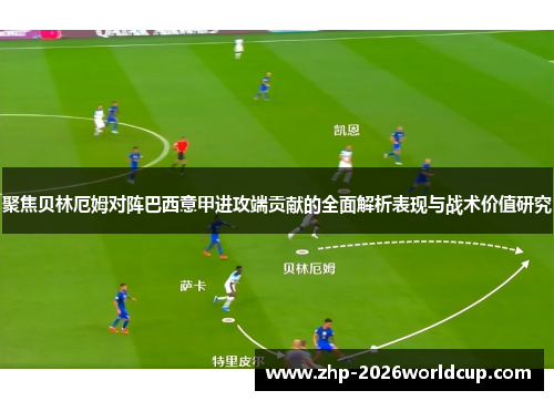 聚焦贝林厄姆对阵巴西意甲进攻端贡献的全面解析表现与战术价值研究