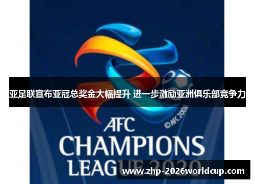 亚足联宣布亚冠总奖金大幅提升 进一步激励亚洲俱乐部竞争力 亚足联宣布亚冠总奖金大幅提升 进一步激励亚洲俱乐部竞争力