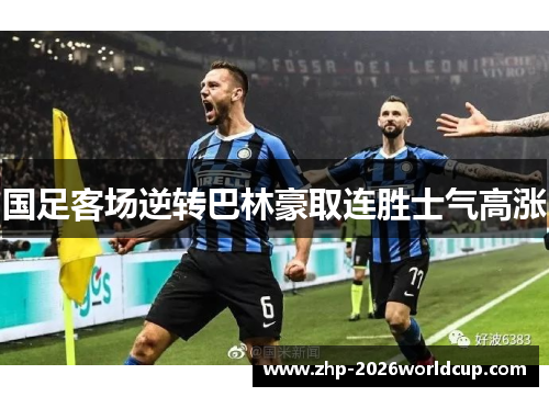 国足客场逆转巴林豪取连胜士气高涨 国足客场逆转巴林豪取连胜士气高涨