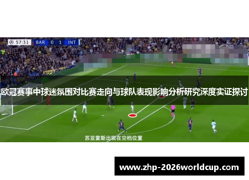 欧冠赛事中球迷氛围对比赛走向与球队表现影响分析研究深度实证探讨 欧冠赛事中球迷氛围对比赛走向与球队表现影响分析研究深度实证探讨